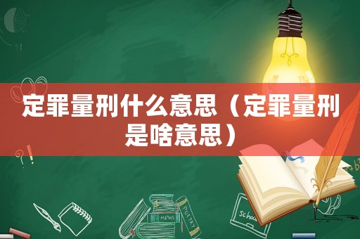 定罪量刑什么意思（定罪量刑是啥意思）