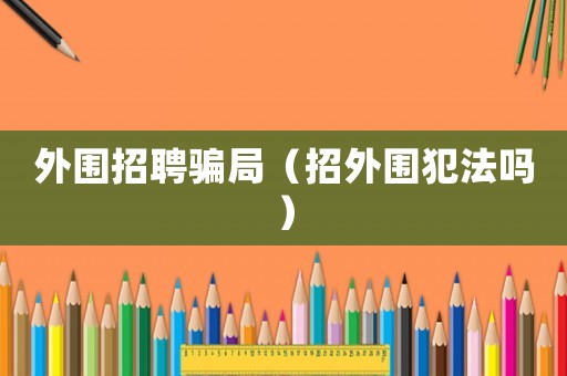 外圍招聘騙局（招外圍犯法嗎）