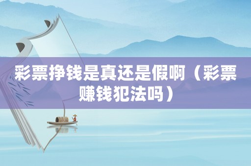彩票掙錢是真還是假啊（彩票賺錢犯法嗎）