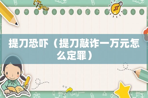 提刀恐嚇（提刀敲詐一萬元怎么定罪）