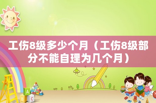 工傷8級多少個月（工傷8級部分不能自理為幾個月）