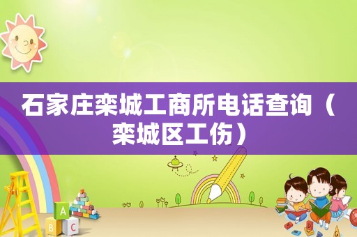 石家莊欒城工商所電話查詢（欒城區工傷）