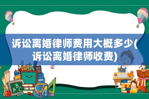 訴訟離婚律師費用大概多少(訴訟離婚律師收費)