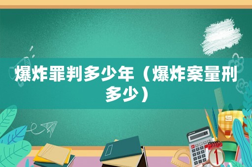 爆炸罪判多少年（爆炸案量刑多少）