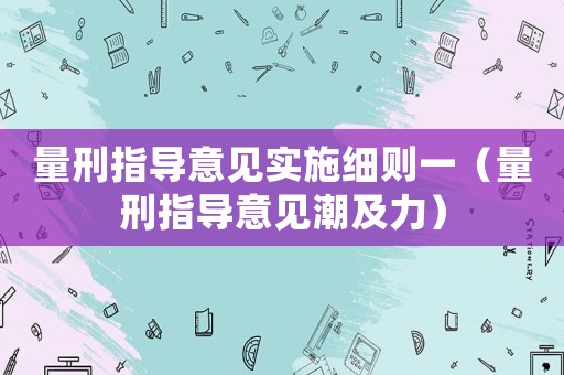 量刑指導意見實施細則一（量刑指導意見潮及力）