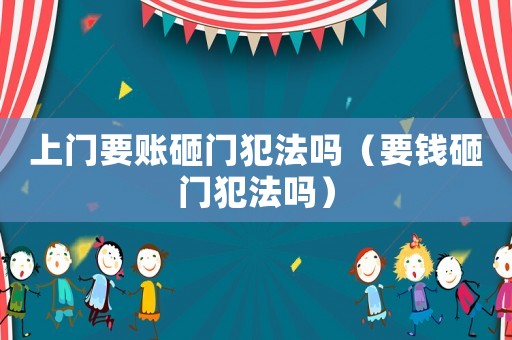 上門要賬砸門犯法嗎（要錢砸門犯法嗎）