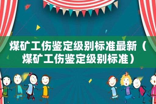 煤礦工傷鑒定級別標準最新（煤礦工傷鑒定級別標準）
