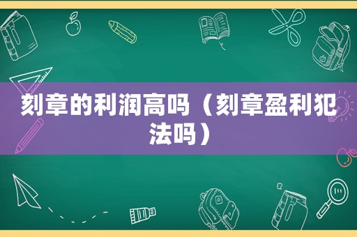 刻章的利潤高嗎（刻章盈利犯法嗎）