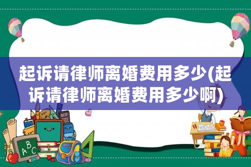 起訴請律師離婚費用多少(起訴請律師離婚費用多少啊)