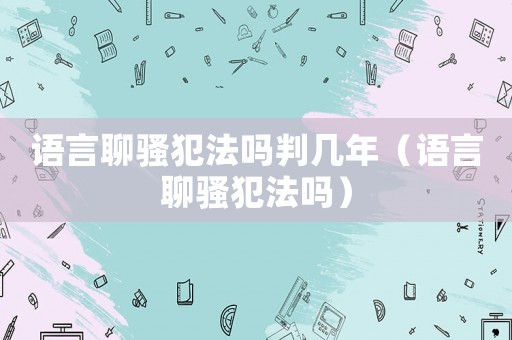 語(yǔ)言聊騷犯法嗎判幾年（語(yǔ)言聊騷犯法嗎）