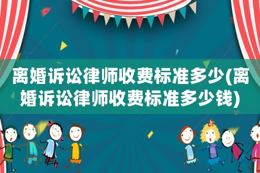 離婚訴訟律師收費標準多少(離婚訴訟律師收費標準多少錢)
