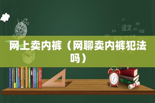 網上賣內褲（網聊賣內褲犯法嗎）