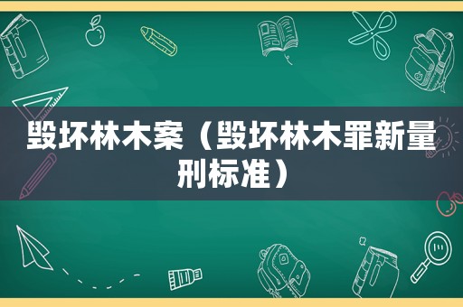 毀壞林木案（毀壞林木罪新量刑標準）