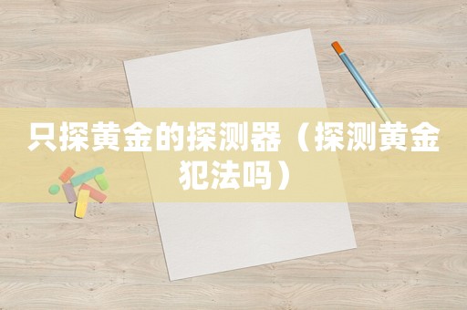 只探黃金的探測器（探測黃金犯法嗎）