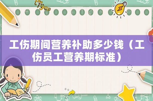 工傷期間營養補助多少錢（工傷員工營養期標準）