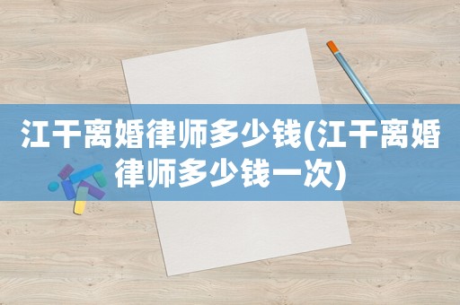 江干離婚律師多少錢(江干離婚律師多少錢一次)