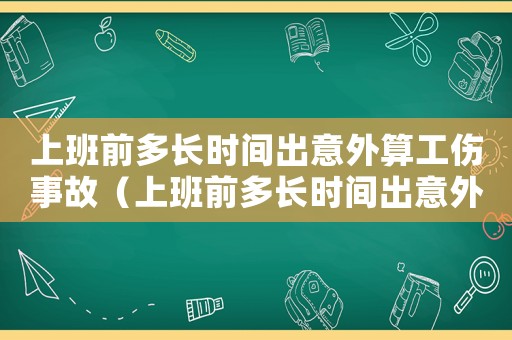 上班前多長時間出意外算工傷事故（上班前多長時間出意外算工傷）