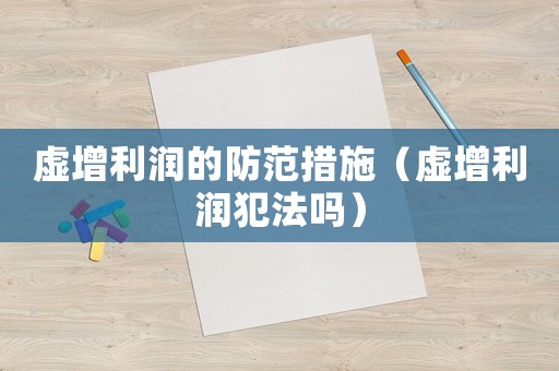 虛增利潤的防范措施（虛增利潤犯法嗎）