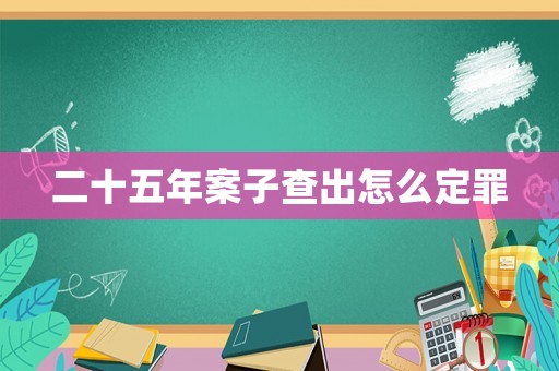 二十五年案子查出怎么定罪