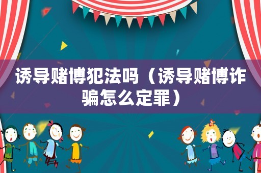 誘導賭博犯法嗎（誘導賭博詐騙怎么定罪）