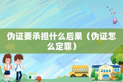 偽證要承擔什么后果（偽證怎么定罪）