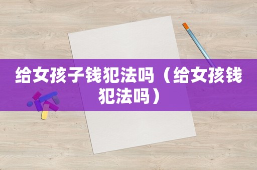 給女孩子錢犯法嗎（給女孩錢犯法嗎）