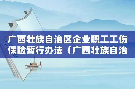 廣西壯族自治區(qū)企業(yè)職工工傷保險(xiǎn)暫行辦法（廣西壯族自治區(qū)工傷保險(xiǎn)條例）
