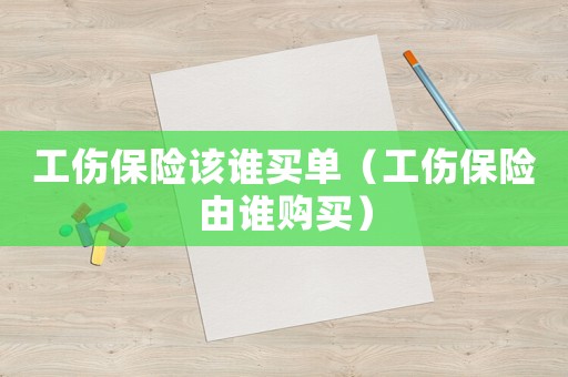 工傷保險該誰買單（工傷保險由誰購買）