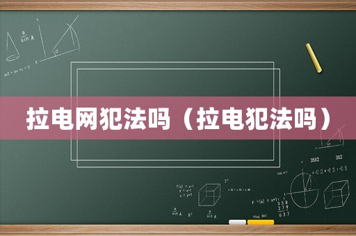 拉電網(wǎng)犯法嗎（拉電犯法嗎）