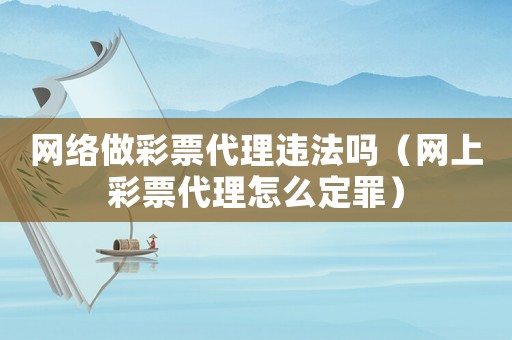 網絡做彩票代理違法嗎（網上彩票代理怎么定罪）