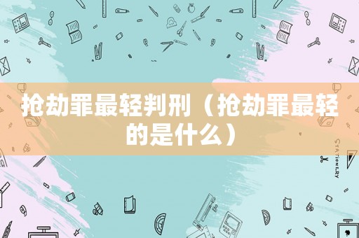搶劫罪最輕判刑（搶劫罪最輕的是什么）