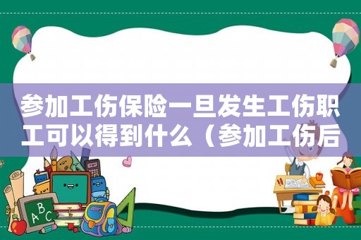 參加工傷保險一旦發生工傷職工可以得到什么（參加工傷后工傷都賠付什么）