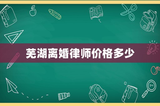 蕪湖離婚律師價格多少