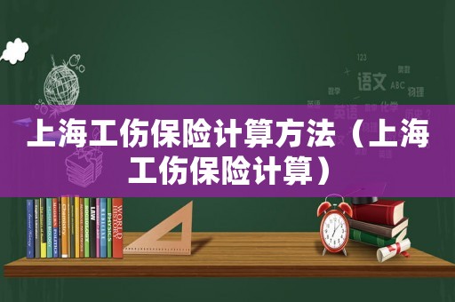 上海工傷保險計算方法（上海工傷保險計算）