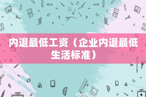 內退最低工資（企業內退最低生活標準）
