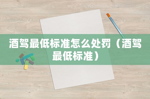 酒駕最低標(biāo)準(zhǔn)怎么處罰（酒駕最低標(biāo)準(zhǔn)）