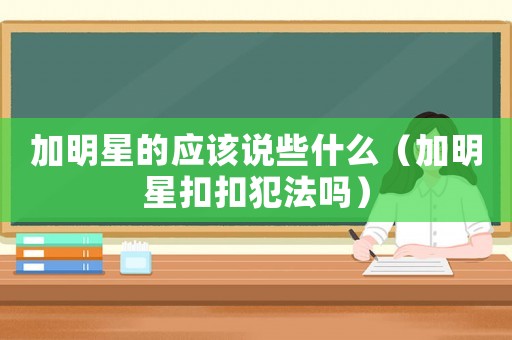 加明星的應該說些什么（加明星扣扣犯法嗎）
