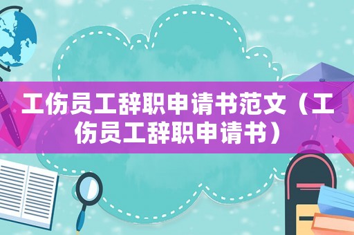 工傷員工辭職申請書范文（工傷員工辭職申請書）