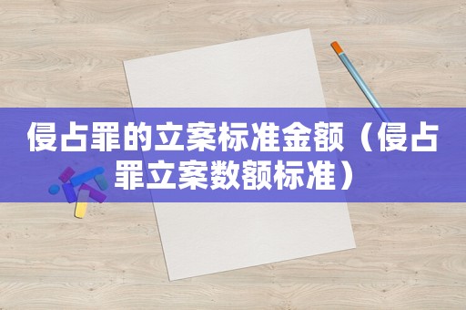 侵占罪的立案標(biāo)準(zhǔn)金額（侵占罪立案數(shù)額標(biāo)準(zhǔn)）