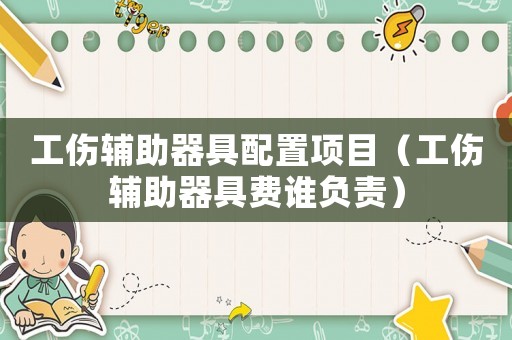 工傷輔助器具配置項目（工傷輔助器具費誰負責）