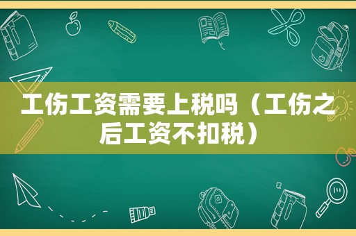 工傷工資需要上稅嗎（工傷之后工資不扣稅）