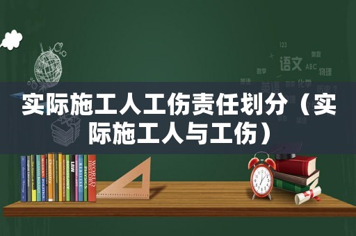 實際施工人工傷責任劃分（實際施工人與工傷）