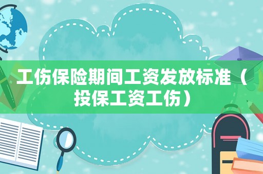 工傷保險期間工資發放標準（投保工資工傷）