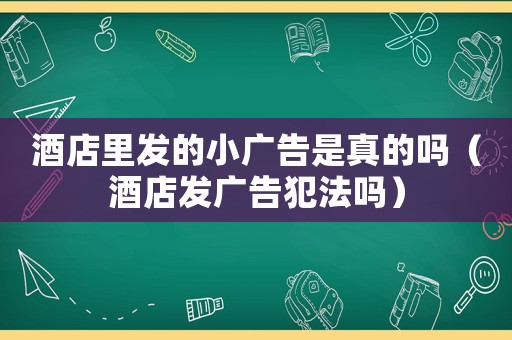 酒店里發的小廣告是真的嗎（酒店發廣告犯法嗎）