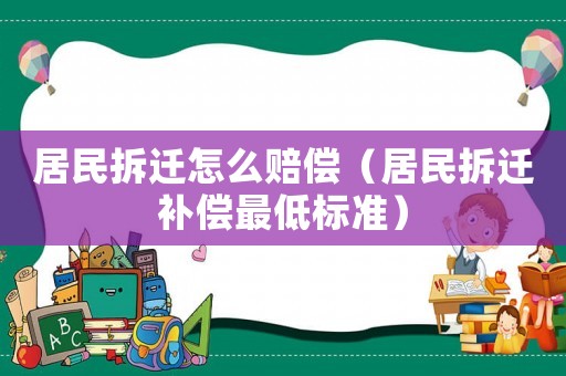 居民拆遷怎么賠償（居民拆遷補償最低標準）