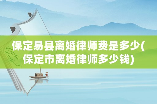 保定易縣離婚律師費是多少(保定市離婚律師多少錢)