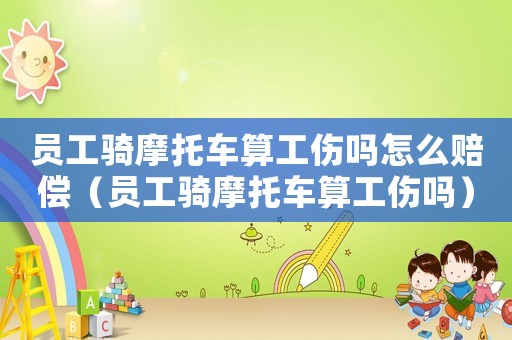 員工騎摩托車算工傷嗎怎么賠償（員工騎摩托車算工傷嗎）