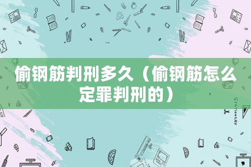 偷鋼筋判刑多久（偷鋼筋怎么定罪判刑的）