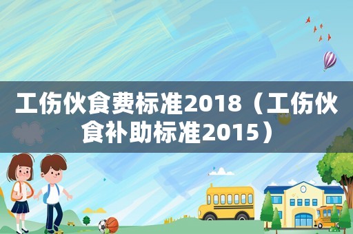 工傷伙食費標準2018（工傷伙食補助標準2015）