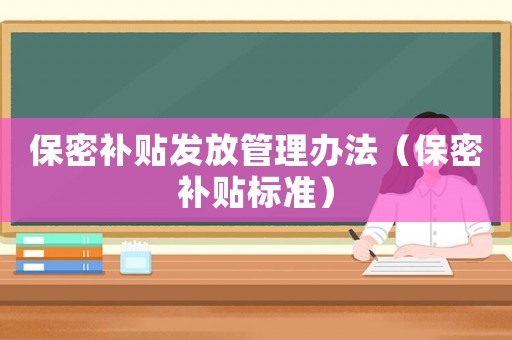 保密補貼發放管理辦法（保密補貼標準）
